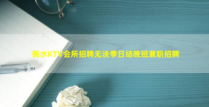 衡水KTV会所招聘无淡季日结晚班兼职招聘